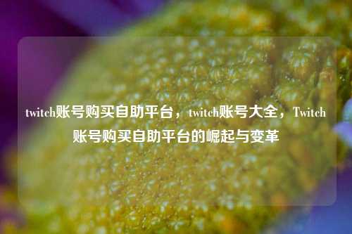 twitch账号购买自助平台，twitch账号大全，Twitch账号购买自助平台的崛起与变革  第1张